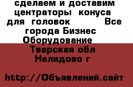 сделаем и доставим центраторы (конуса) для  головок Krones - Все города Бизнес » Оборудование   . Тверская обл.,Нелидово г.